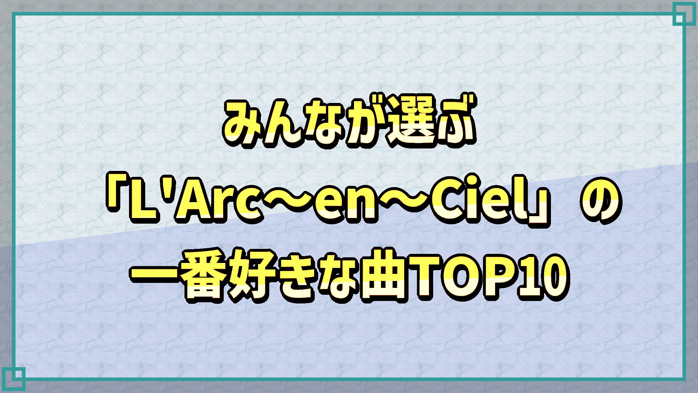 みんなが選ぶ「LArc〜en〜Ciel」の一番好きな曲TOP10
